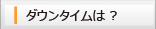 ダウンタイムは？