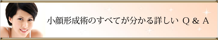 小顔形成術のすべてが分かる詳しい Ｑ＆Ａ