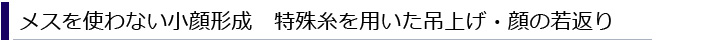 メスを使わない小顔形成　特殊糸を用いた吊上げ・顔の若返り