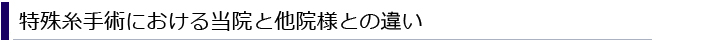 特殊糸手術における当院と他院との違い