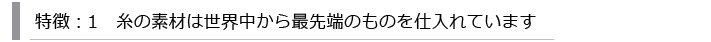 特徴：1　糸の素材は世界中から最先端のものを仕入れています