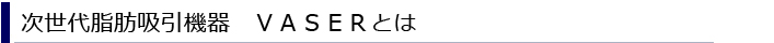 次世代脂肪吸引機器　ＶＡＳＥＲとは？