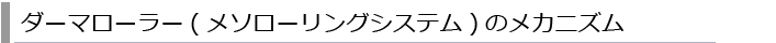 ダーマローラー（メソローリングシステム）のメカニズム