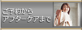 ご予約からアフターケア